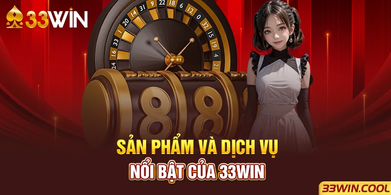 Sản phẩm và dịch vụ nổi bật của 33win