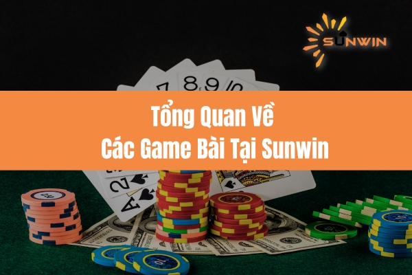 Tổng Quan Về Các Game Bài Tại Sunwin