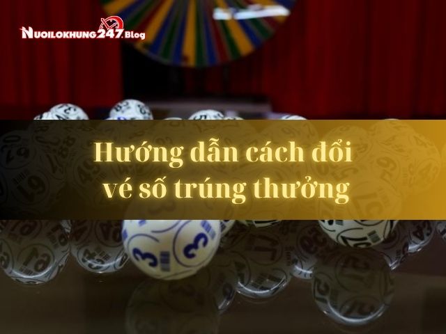 Hướng dẫn cách đổi vé số trúng thưởng nhanh chóng, chính xác nhất