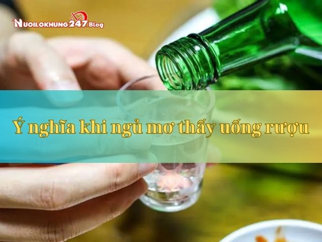 Ngủ mơ thấy uống rượu ý nghĩa và con số may mắn
